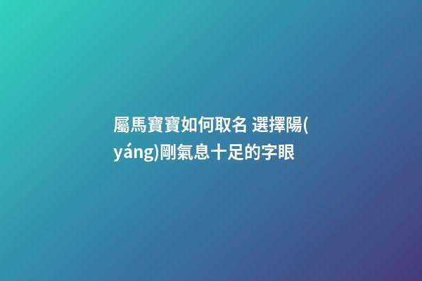 屬馬寶寶如何取名 選擇陽(yáng)剛氣息十足的字眼